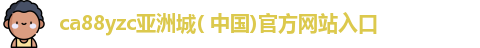 ca88yzc亚洲城( 中国)官方网站入口